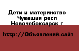  Дети и материнство. Чувашия респ.,Новочебоксарск г.